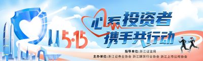 5·15全國投資者保護(hù)宣傳日|心系投資者，攜手共行動